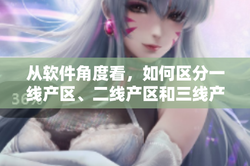从软件角度看，如何区分一线产区、二线产区和三线产区？——一个编辑的思考