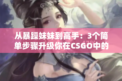 从暴躁妹妹到高手：3个简单步骤升级你在CSGO中的表现
