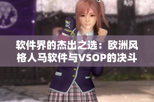 软件界的杰出之选：欧洲风格人马软件与VSOP的决斗