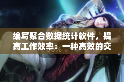 编写聚合数据统计软件，提高工作效率：一种高效的交接模式