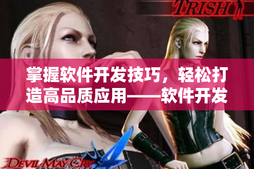 掌握软件开发技巧，轻松打造高品质应用——软件开发实战课程