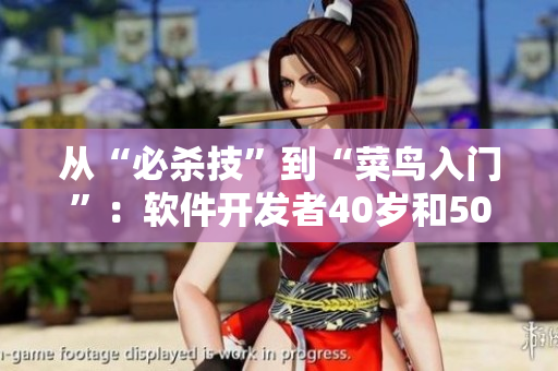 从“必杀技”到“菜鸟入门”：软件开发者40岁和50岁的关键转折点