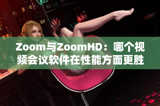 Zoom与ZoomHD：哪个视频会议软件在性能方面更胜一筹？