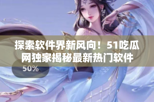 探索软件界新风向！51吃瓜网独家揭秘最新热门软件