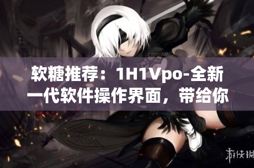 软糖推荐：1H1Vpo-全新一代软件操作界面，带给你极致体验！