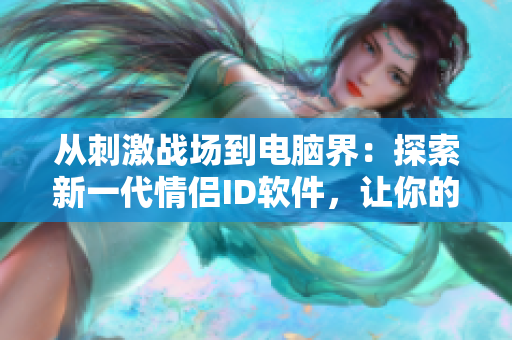 从刺激战场到电脑界：探索新一代情侣ID软件，让你的爱情更畅通无阻