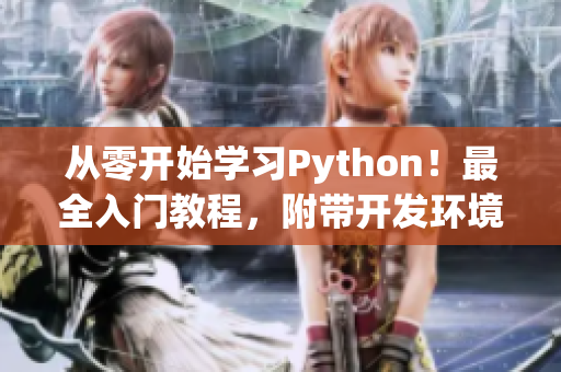 从零开始学习Python！最全入门教程，附带开发环境下载！