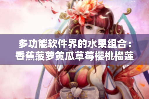 多功能软件界的水果组合：香蕉菠萝黄瓜草莓樱桃榴莲茄子