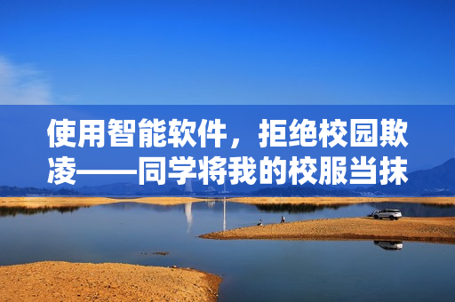 使用智能软件，拒绝校园欺凌——同学将我的校服当抹布的故事