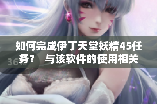 如何完成伊丁天堂妖精45任务？  与该软件的使用相关指南！