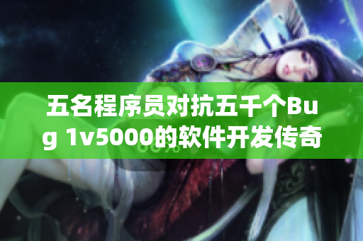 五名程序员对抗五千个Bug 1v5000的软件开发传奇