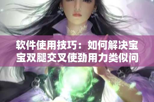软件使用技巧：如何解决宝宝双腿交叉使劲用力类似问题