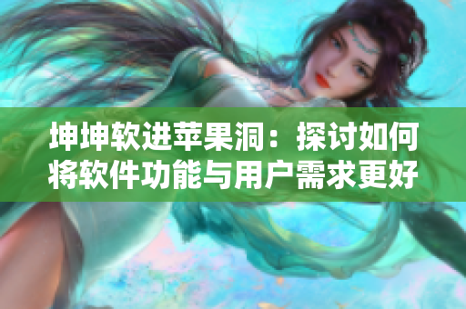 坤坤软进苹果洞：探讨如何将软件功能与用户需求更好地结合