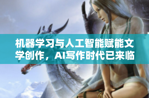 机器学习与人工智能赋能文学创作，AI写作时代已来临