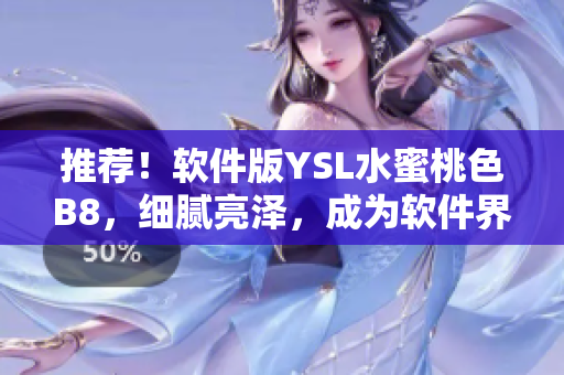 推荐！软件版YSL水蜜桃色B8，细腻亮泽，成为软件界的焦点！
