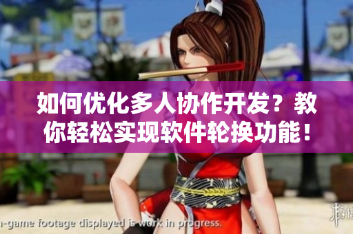 如何优化多人协作开发？教你轻松实现软件轮换功能！