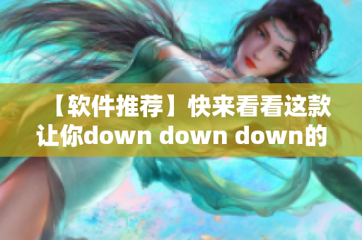 【软件推荐】快来看看这款让你down down down的神器！