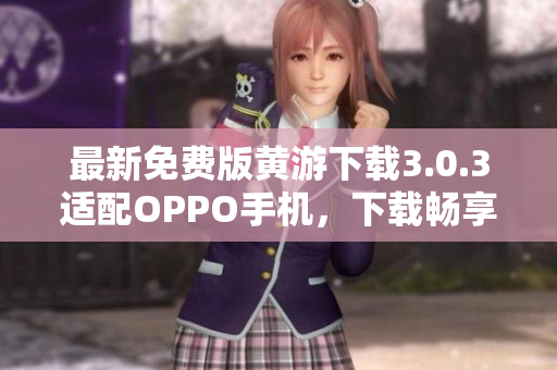 最新免费版黄游下载3.0.3适配OPPO手机，下载畅享游戏新体验
