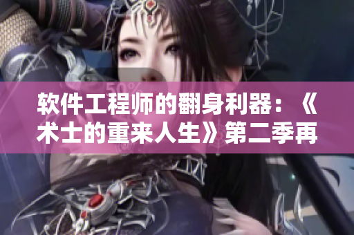 软件工程师的翻身利器：《术士的重来人生》第二季再启程！