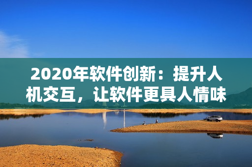 2020年软件创新：提升人机交互，让软件更具人情味