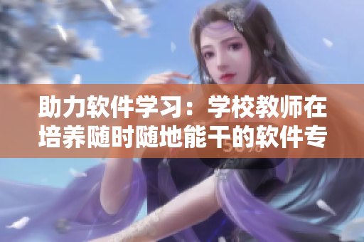 助力软件学习：学校教师在培养随时随地能干的软件专业人才中的作用