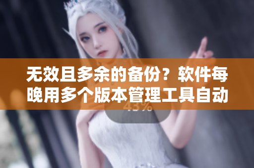 无效且多余的备份？软件每晚用多个版本管理工具自动压缩文件