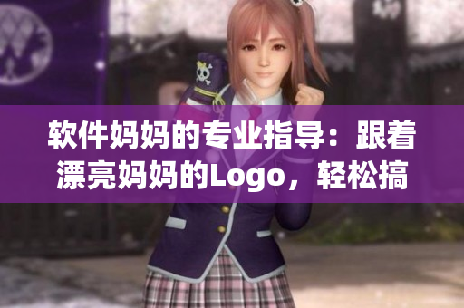 软件妈妈的专业指导：跟着漂亮妈妈的Logo，轻松搞定软件使用与优化！
