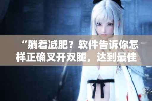 “躺着减肥？软件告诉你怎样正确叉开双腿，达到最佳效果！”