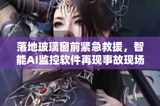 落地玻璃窗前紧急救援，智能AI监控软件再现事故现场