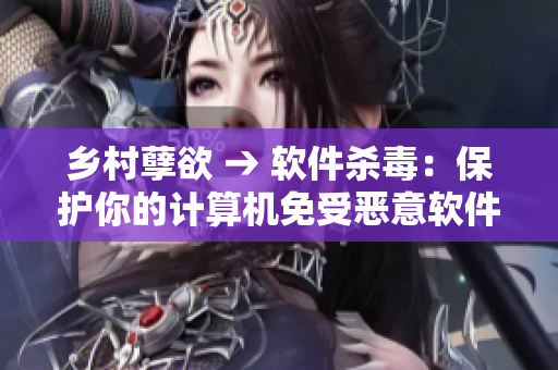 乡村孽欲 → 软件杀毒：保护你的计算机免受恶意软件侵害