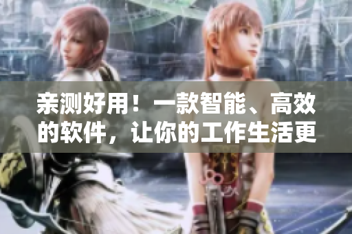 亲测好用！一款智能、高效的软件，让你的工作生活更轻松