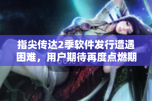 指尖传达2季软件发行遭遇困难，用户期待再度点燃期待