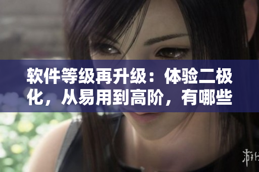 软件等级再升级：体验二极化，从易用到高阶，有哪些软件成为三品？