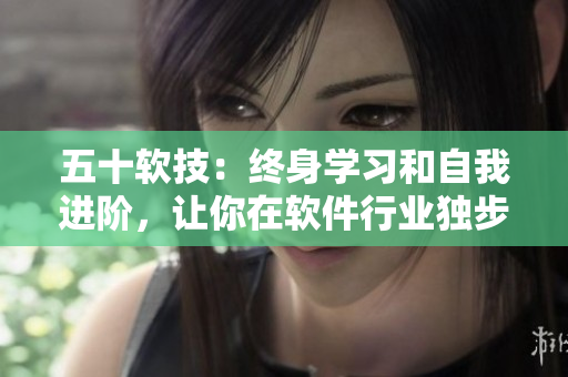 五十软技：终身学习和自我进阶，让你在软件行业独步江湖