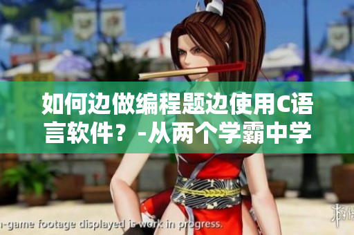 如何边做编程题边使用C语言软件？-从两个学霸中学习