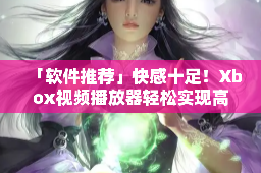 「软件推荐」快感十足！Xbox视频播放器轻松实现高清影片畅享！