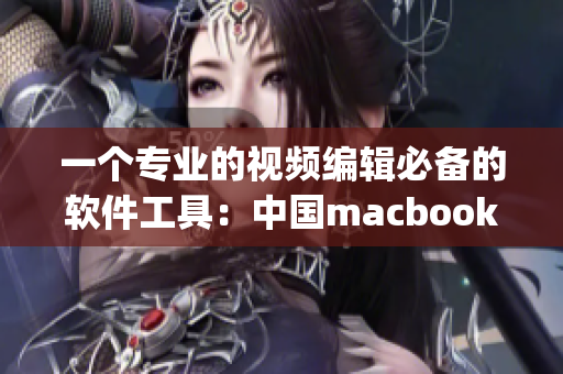 一个专业的视频编辑必备的软件工具：中国macbookpro高清