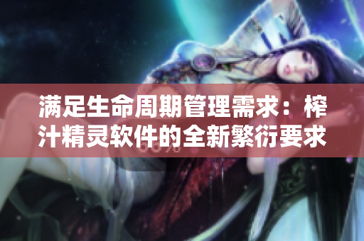 满足生命周期管理需求：榨汁精灵软件的全新繁衍要求解析