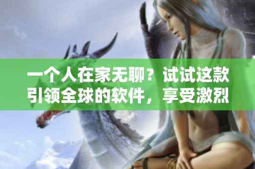 一个人在家无聊？试试这款引领全球的软件，享受激烈游戏体验！