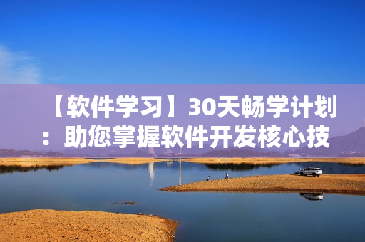 【软件学习】30天畅学计划：助您掌握软件开发核心技术！