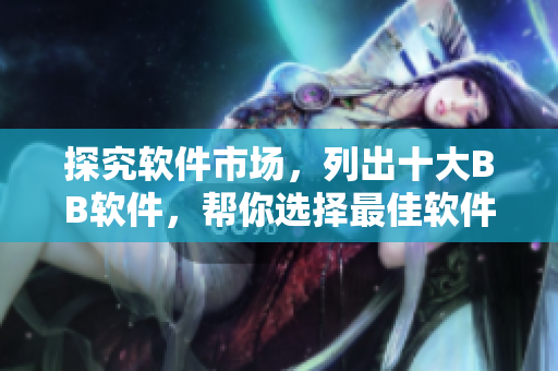 探究软件市场，列出十大BB软件，帮你选择最佳软件！