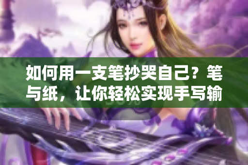 如何用一支笔抄哭自己？笔与纸，让你轻松实现手写输入！