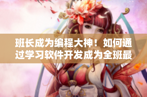 班长成为编程大神！如何通过学习软件开发成为全班最光彩夺目的人？