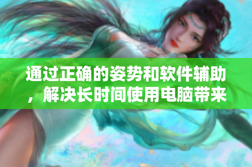 通过正确的姿势和软件辅助，解决长时间使用电脑带来的颈椎和腰椎压力问题