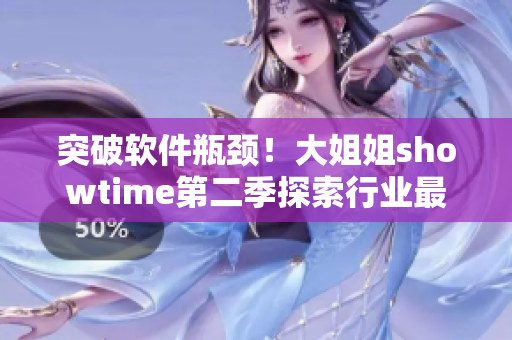 突破软件瓶颈！大姐姐showtime第二季探索行业最前沿技术