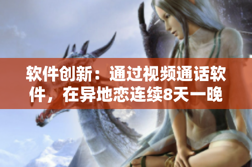 软件创新：通过视频通话软件，在异地恋连续8天一晚上6次相见