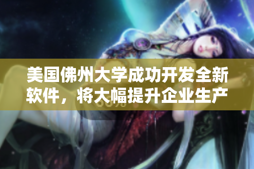 美国佛州大学成功开发全新软件，将大幅提升企业生产效率