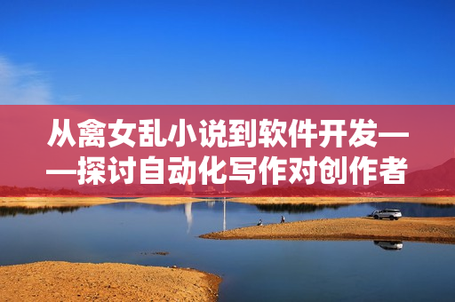 从禽女乱小说到软件开发——探讨自动化写作对创作者的影响