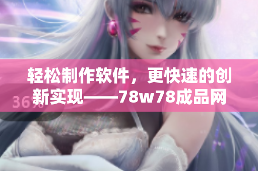 轻松制作软件，更快速的创新实现——78w78成品网站源码使用指南