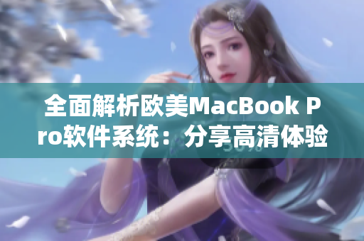 全面解析欧美MacBook Pro软件系统：分享高清体验与实用技巧